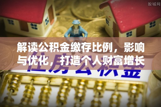 施秉解读公积金缴存比例，影响与优化，打造个人财富增长新引擎