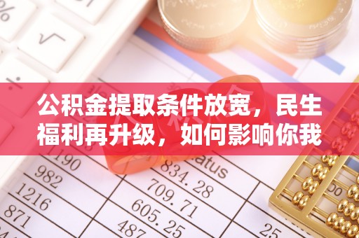 施秉公积金提取条件放宽，民生福利再升级，如何影响你我生活？