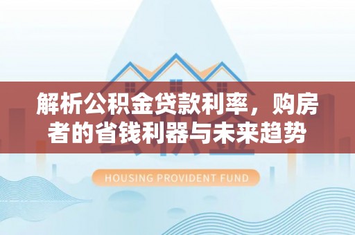 施秉解析公积金贷款利率，购房者的省钱利器与未来趋势
