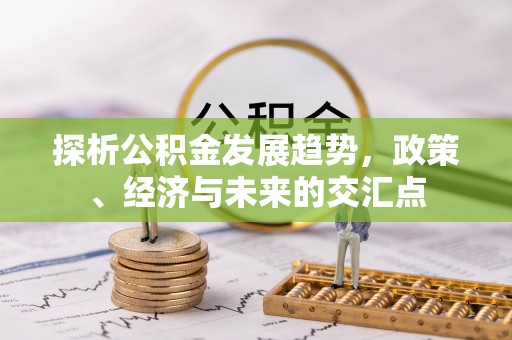 施秉探析公积金发展趋势，政策、经济与未来的交汇点