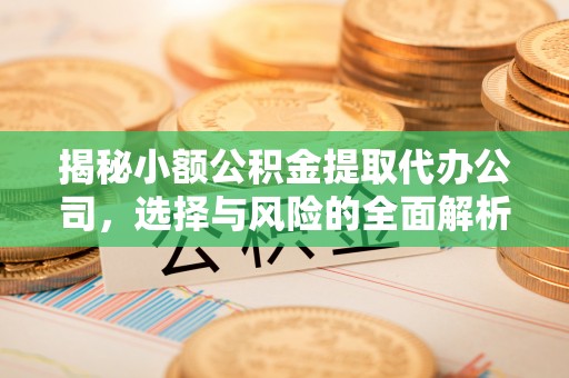 施秉揭秘小额公积金提取代办公司，选择与风险的全面解析