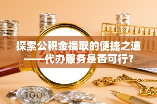 施秉探索公积金提取的便捷之道——代办服务是否可行？