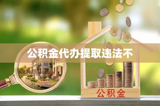 施秉公积金代办提取违法不