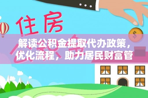 施秉解读公积金提取代办政策，优化流程，助力居民财富管理