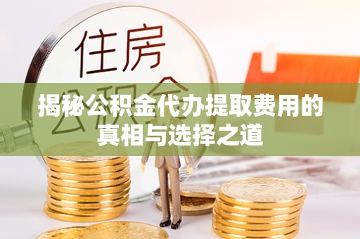 施秉揭秘公积金代办提取费用的真相与选择之道