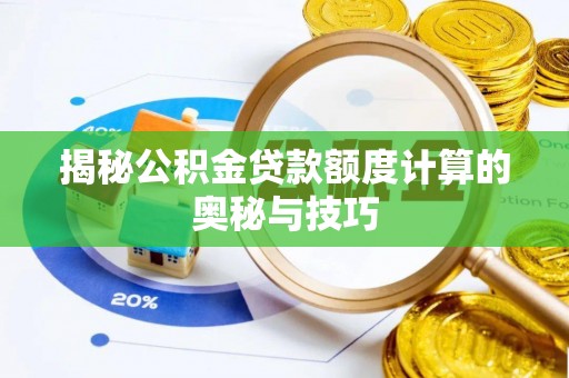 施秉揭秘公积金贷款额度计算的奥秘与技巧