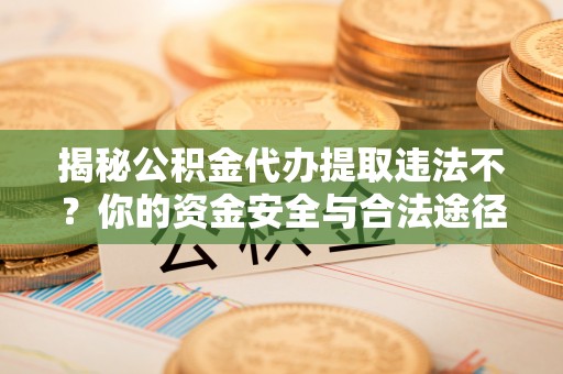 施秉揭秘公积金代办提取违法不？你的资金安全与合法途径解析