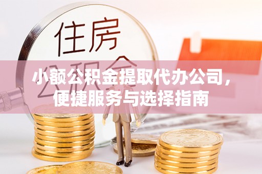 施秉小额公积金提取代办公司，便捷服务与选择指南
