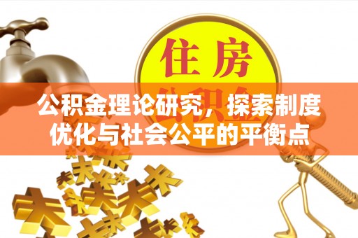 施秉公积金理论研究，探索制度优化与社会公平的平衡点