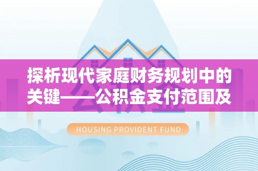 施秉探析现代家庭财务规划中的关键——公积金支付范围及其影响