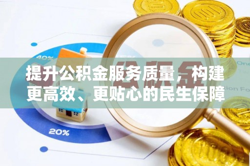 施秉提升公积金服务质量，构建更高效、更贴心的民生保障体系