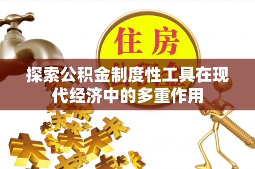 施秉探索公积金制度性工具在现代经济中的多重作用