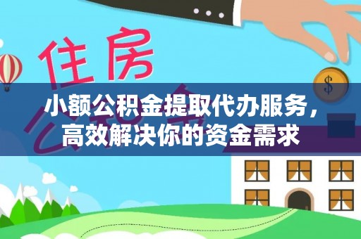 施秉小额公积金提取代办服务，高效解决你的资金需求