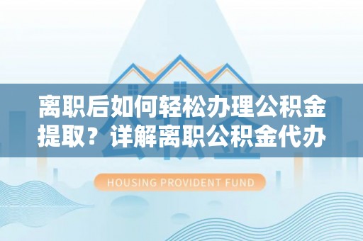 施秉离职后如何轻松办理公积金提取？详解离职公积金代办提取流程