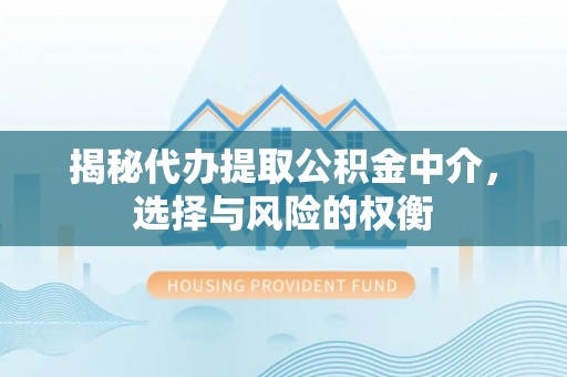 施秉揭秘代办提取公积金中介，选择与风险的权衡