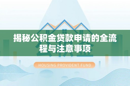 施秉揭秘公积金贷款申请的全流程与注意事项