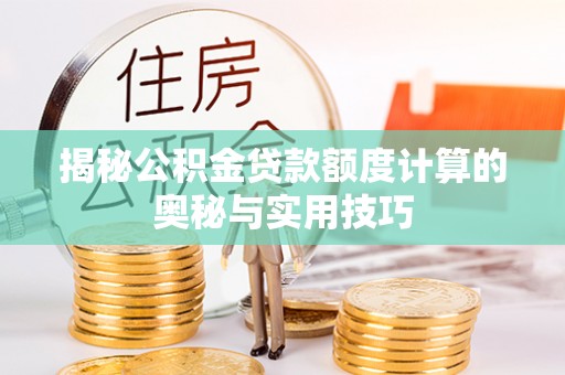 施秉揭秘公积金贷款额度计算的奥秘与实用技巧