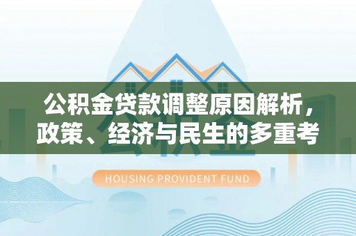 施秉公积金贷款调整原因解析，政策、经济与民生的多重考量