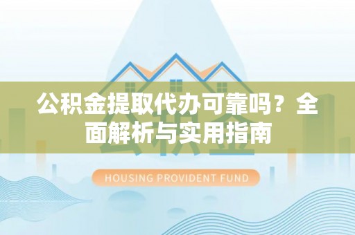 施秉公积金提取代办可靠吗？全面解析与实用指南