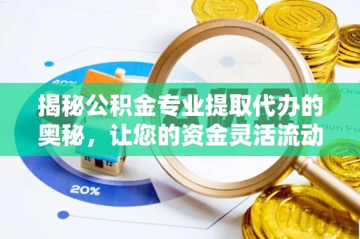 施秉揭秘公积金专业提取代办的奥秘，让您的资金灵活流动