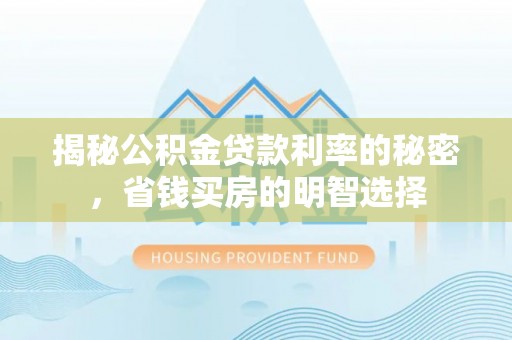 施秉揭秘公积金贷款利率的秘密，省钱买房的明智选择