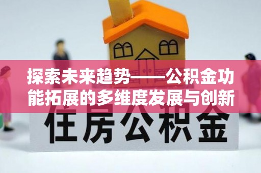 施秉探索未来趋势——公积金功能拓展的多维度发展与创新
