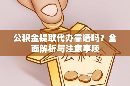 施秉公积金提取代办靠谱吗？全面解析与注意事项
