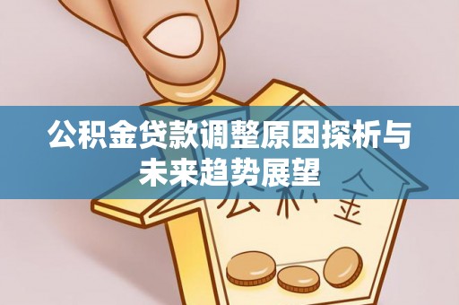 施秉公积金贷款调整原因探析与未来趋势展望
