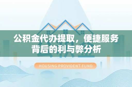 施秉公积金代办提取，便捷服务背后的利与弊分析
