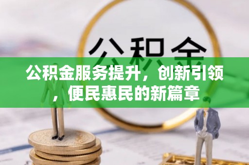 施秉公积金服务提升，创新引领，便民惠民的新篇章