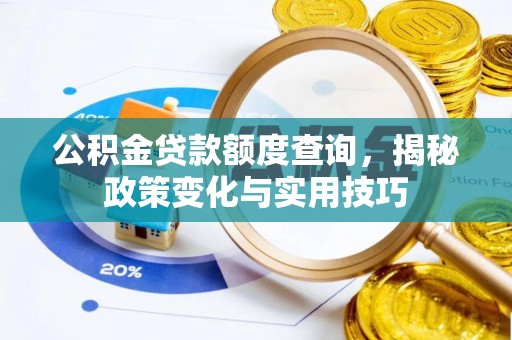 施秉公积金贷款额度查询，揭秘政策变化与实用技巧
