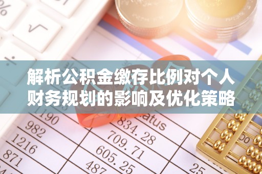 施秉解析公积金缴存比例对个人财务规划的影响及优化策略