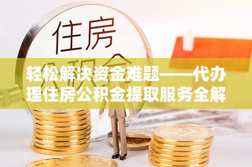 施秉轻松解决资金难题——代办理住房公积金提取服务全解析