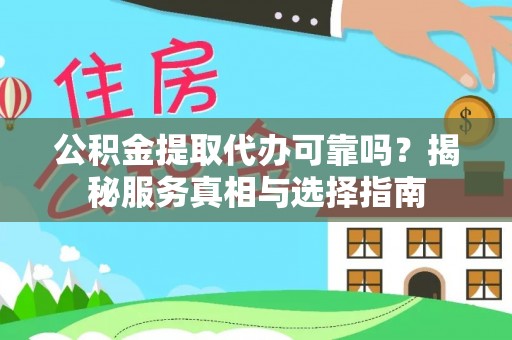 施秉公积金提取代办可靠吗？揭秘服务真相与选择指南