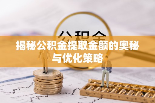 施秉揭秘公积金提取金额的奥秘与优化策略
