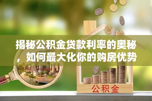 施秉揭秘公积金贷款利率的奥秘，如何最大化你的购房优势