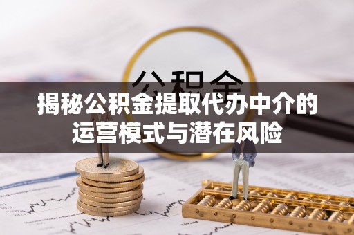 施秉揭秘公积金提取代办中介的运营模式与潜在风险
