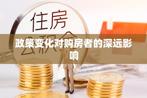 施秉政策变化对购房者的深远影响