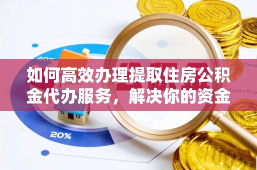 施秉如何高效办理提取住房公积金代办服务，解决你的资金需求