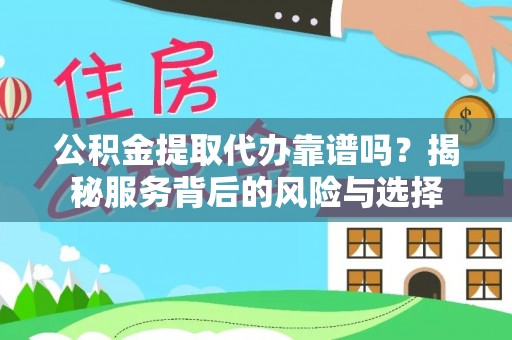 施秉公积金提取代办靠谱吗？揭秘服务背后的风险与选择