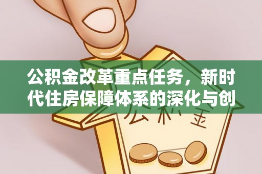 施秉公积金改革重点任务，新时代住房保障体系的深化与创新