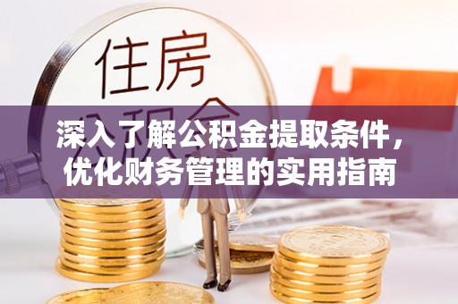 施秉深入了解公积金提取条件，优化财务管理的实用指南