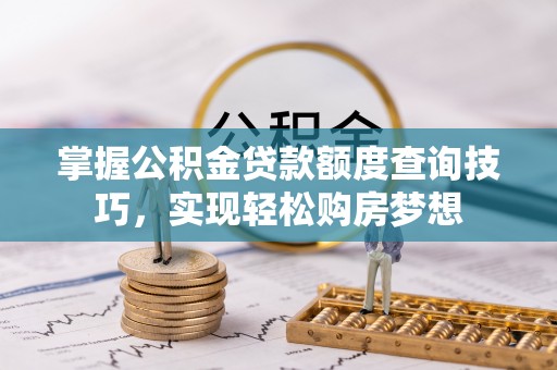 施秉掌握公积金贷款额度查询技巧，实现轻松购房梦想