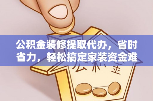 施秉公积金装修提取代办，省时省力，轻松搞定家装资金难题