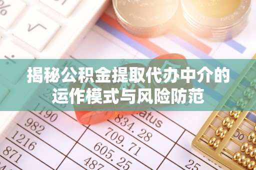 施秉揭秘公积金提取代办中介的运作模式与风险防范