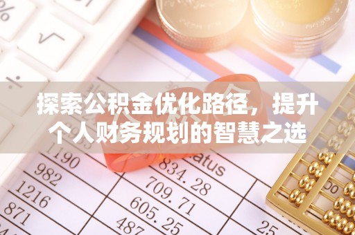 施秉探索公积金优化路径，提升个人财务规划的智慧之选