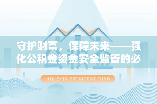 施秉守护财富，保障未来——强化公积金资金安全监管的必要性