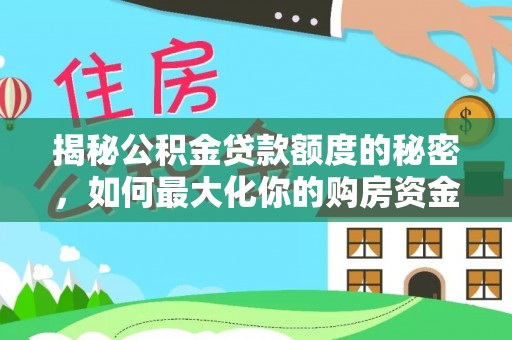 施秉揭秘公积金贷款额度的秘密，如何最大化你的购房资金