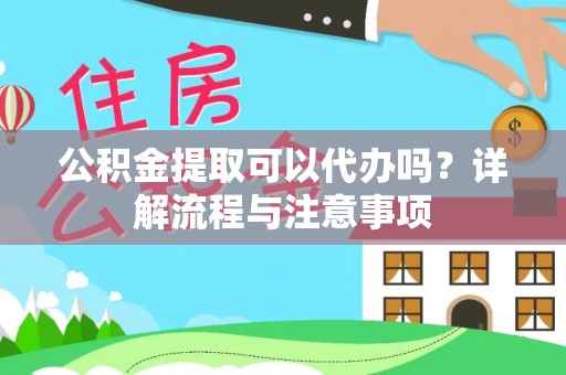 施秉公积金提取可以代办吗？详解流程与注意事项