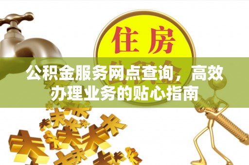 施秉公积金服务网点查询，高效办理业务的贴心指南